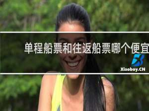 单程船票和往返船票哪个便宜