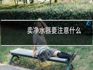 卖净水器要注意什么