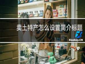 卖土特产怎么设置简介标题