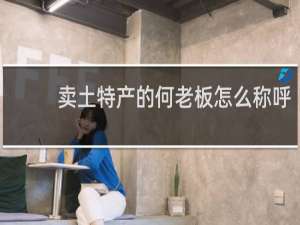 卖土特产的何老板怎么称呼