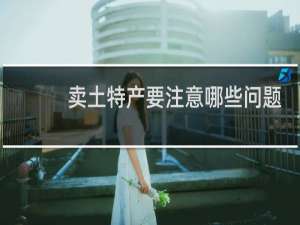 卖土特产要注意哪些问题