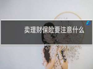 卖理财保险要注意什么