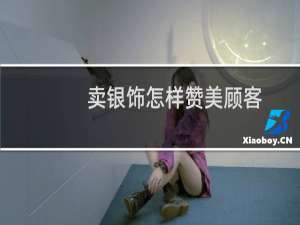卖银饰怎样赞美顾客