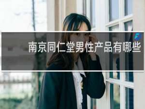 南京同仁堂男性产品有哪些