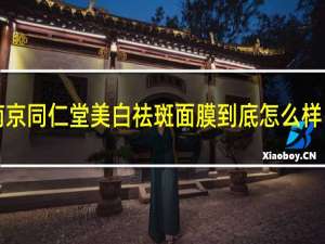 南京同仁堂美白祛斑面膜到底怎么样