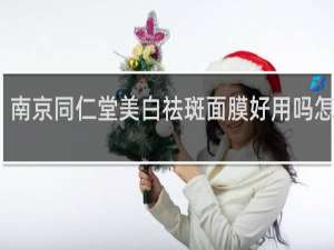 南京同仁堂美白祛斑面膜好用吗怎么样