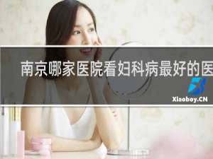 南京哪家医院看妇科病最好的医院