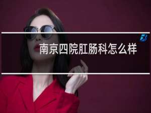 南京四院肛肠科怎么样