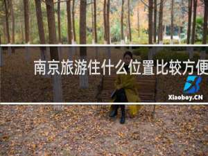 南京旅游住什么位置比较方便