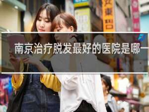 南京治疗脱发最好的医院是哪一家