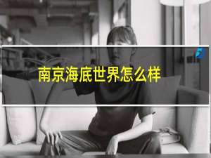 南京海底世界怎么样