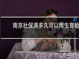 南京社保满多久可以用生育险