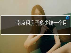南京租房子多少钱一个月