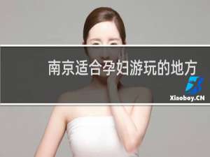 南京适合孕妇游玩的地方