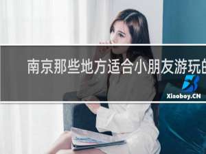 南京那些地方适合小朋友游玩的