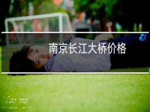 南京长江大桥价格
