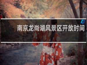 南京龙尚湖风景区开放时间