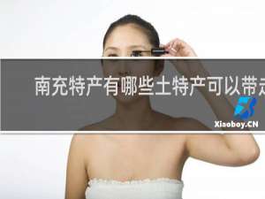 南充特产有哪些土特产可以带走