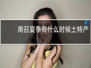 南召夏季有什么时候土特产