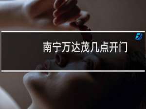 南宁万达茂几点开门