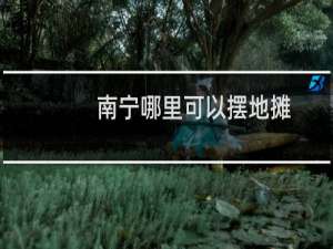 南宁哪里可以摆地摊