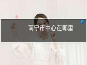 南宁市中心在哪里