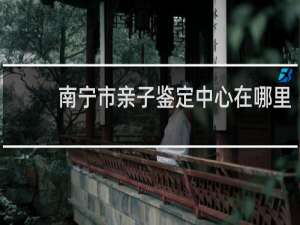 南宁市亲子鉴定中心在哪里