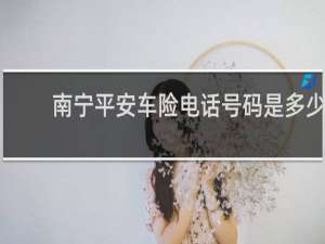 南宁平安车险电话号码是多少