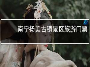 南宁扬美古镇景区旅游门票
