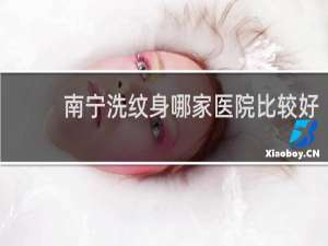 南宁洗纹身哪家医院比较好