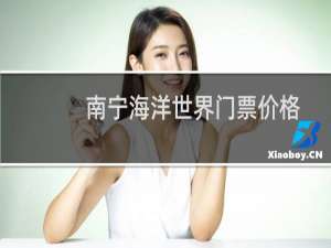 南宁海洋世界门票价格