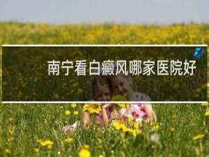 南宁看白癜风哪家医院好