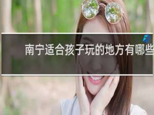 南宁适合孩子玩的地方有哪些