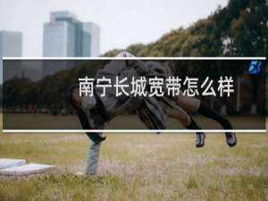 南宁长城宽带怎么样
