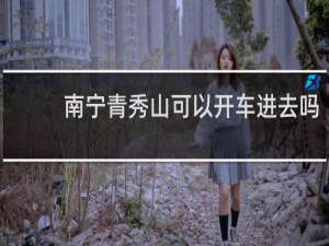 南宁青秀山可以开车进去吗