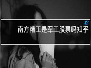 南方精工是军工股票吗知乎