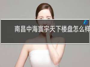南昌中海寰宇天下楼盘怎么样