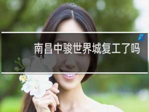 南昌中骏世界城复工了吗