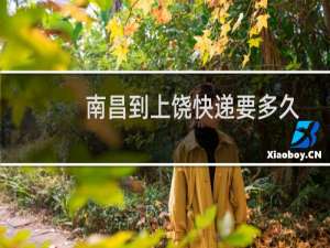 南昌到上饶快递要多久