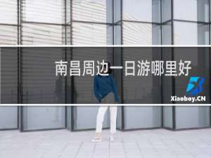 南昌周边一日游哪里好