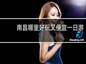 南昌哪里好玩又便宜一日游