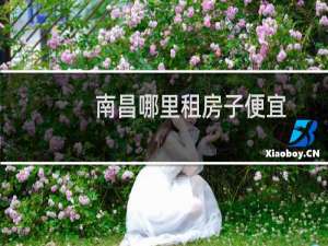 南昌哪里租房子便宜