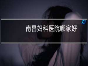 南昌妇科医院哪家好