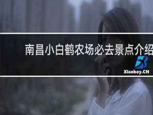 南昌小白鹤农场必去景点介绍
