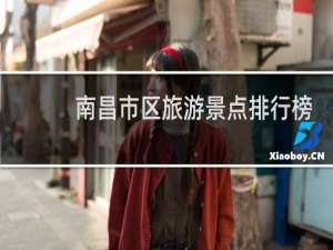 南昌市区旅游景点排行榜