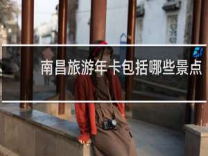 南昌旅游年卡包括哪些景点