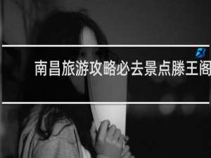 南昌旅游攻略必去景点滕王阁