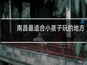 南昌最适合小孩子玩的地方
