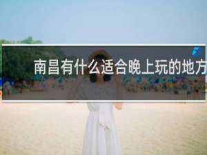 南昌有什么适合晚上玩的地方