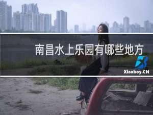 南昌水上乐园有哪些地方